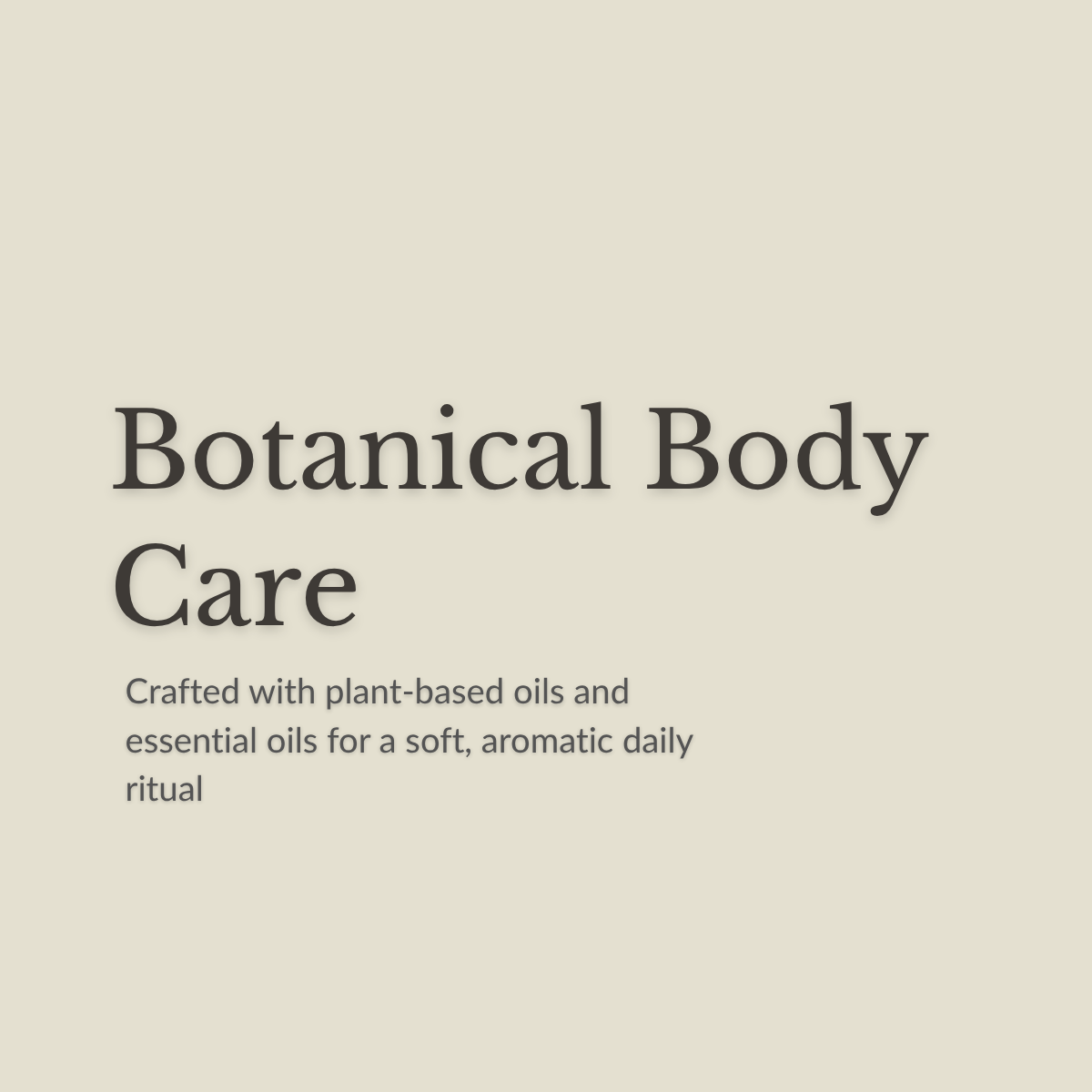 A minimalist beige square graphic with the text 'Botanical Body Care' in large dark gray serif font, followed by smaller text reading 'Crafted with plant-based oils and essential oils for a soft, aromatic daily ritual.'.