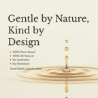 Promotional graphic with the text 'Gentle by Nature, Kind by Design' and bullet points reading '100% Plant-Based', '100% All-Natural', 'No Synthetics', 'No Petroleum', and 'Small Batch | Handcrafted' above a gold liquid droplet ripple design on a warm beige background.