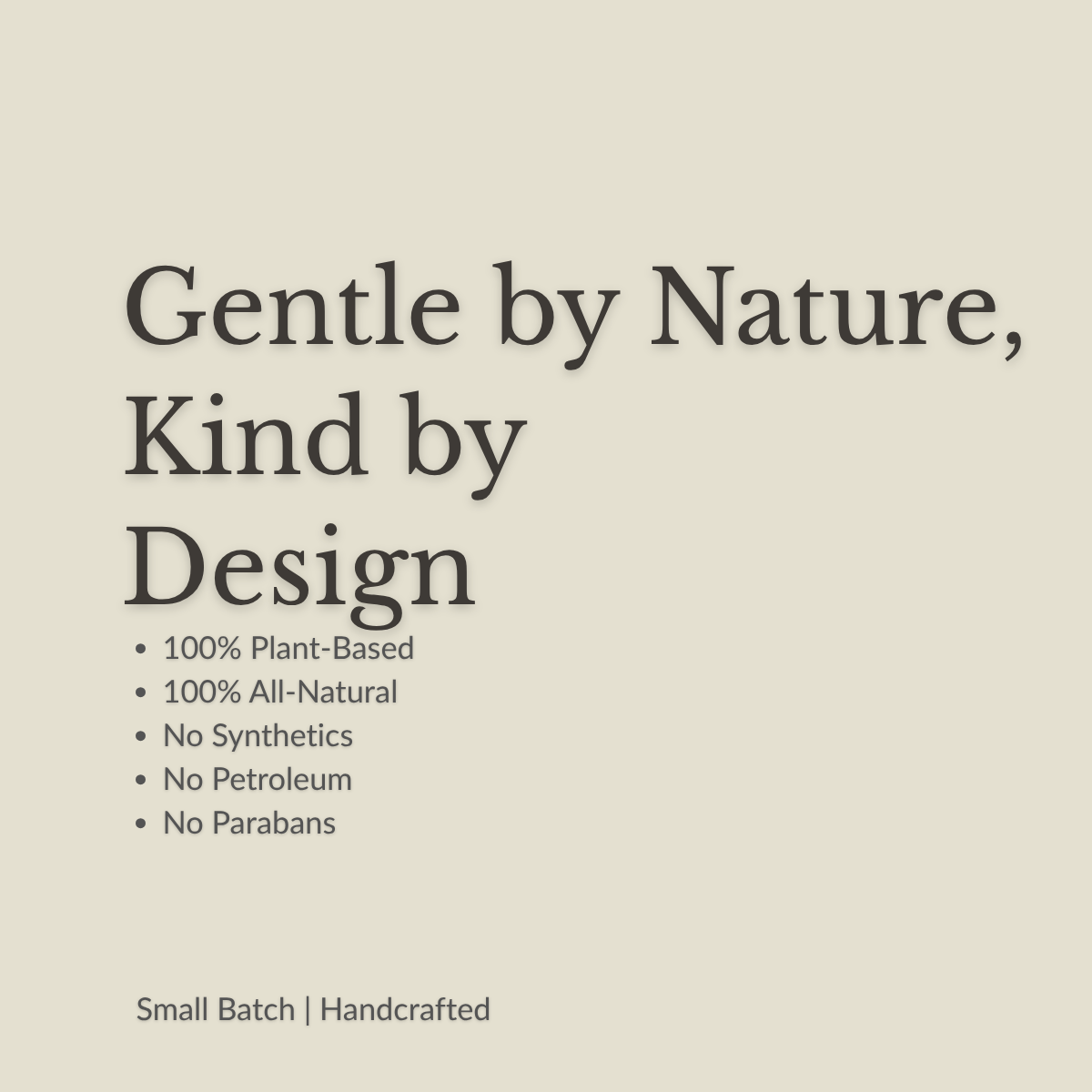 A minimalist beige graphic with dark gray text reading 'Gentle by Nature, Kind by Design' and bullet points stating '100% Plant-Based', '100% All-Natural', 'No Synthetics', 'No Petroleum', and 'No Parabans', plus 'Small Batch | Handcrafted' at the bottom.