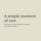 A minimalist beige graphic with dark gray text reading 'A simple moment of care' and smaller text below, 'Plant-based essentials designed to bring ease into everyday routines.'.