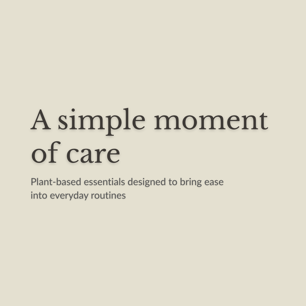 A minimalist beige graphic with dark gray text reading 'A simple moment of care' and smaller text below, 'Plant-based essentials designed to bring ease into everyday routines.'.