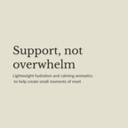 A minimalist beige graphic with dark gray text reading 'Support, not overwhelm' and smaller text below about lightweight hydration and calming aromatics.