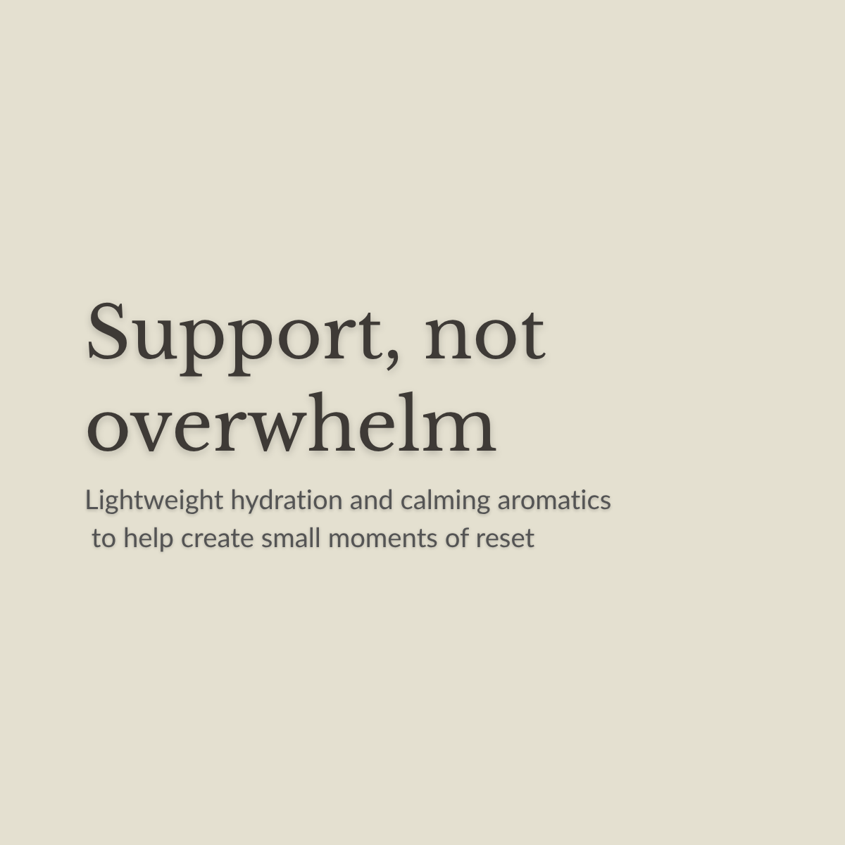 A minimalist beige graphic with dark gray text reading 'Support, not overwhelm' and smaller text below about lightweight hydration and calming aromatics.