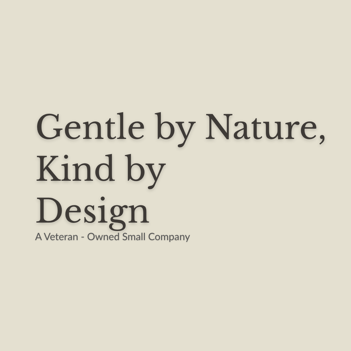 A minimalist beige graphic with dark gray serif text reading 'Gentle by Nature, Kind by Design' and smaller text below reading 'A Veteran - Owned Small Company'.
