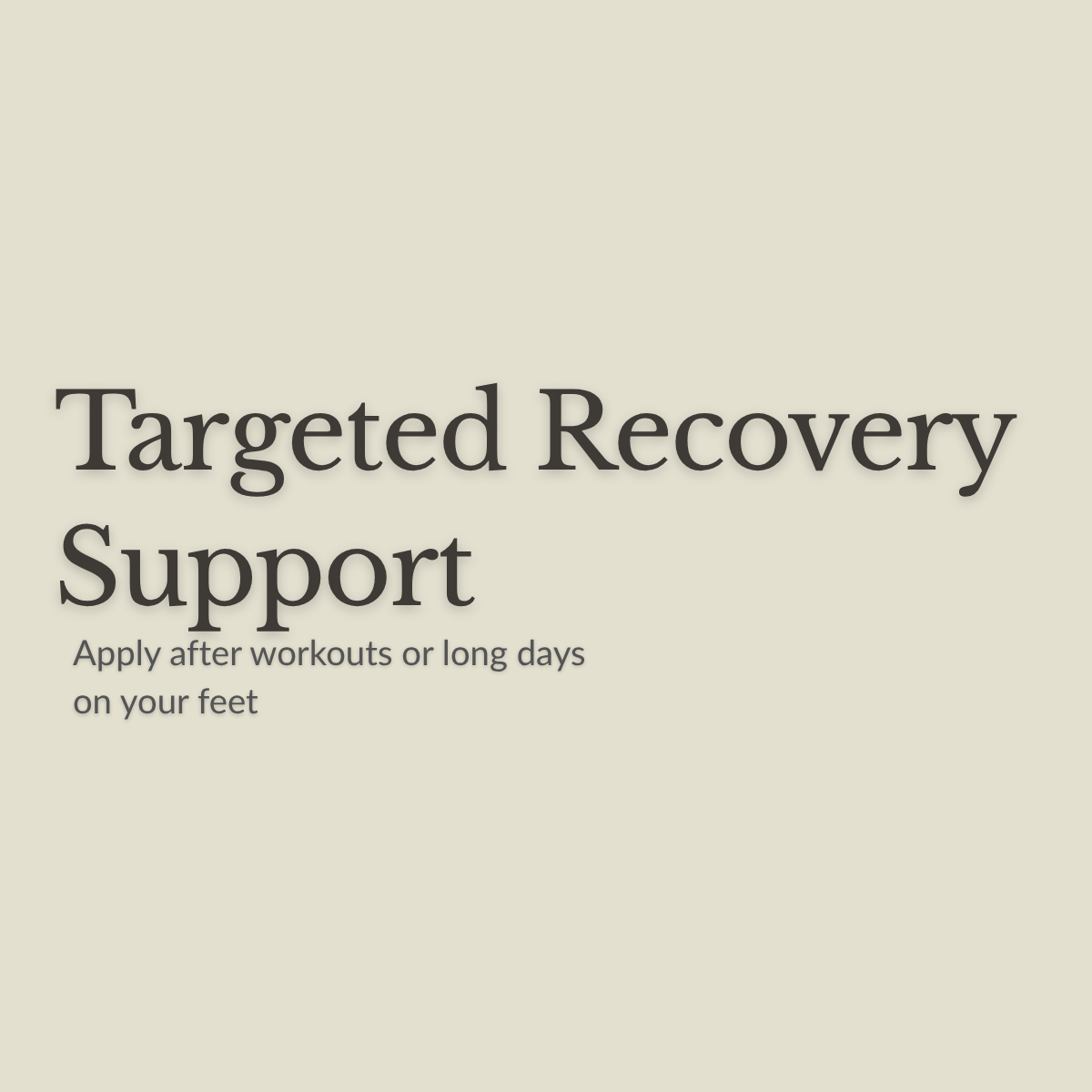 Text reading 'Targeted Recovery Support' with smaller text 'Apply after workouts or long days on your feet' on a plain warm beige background.