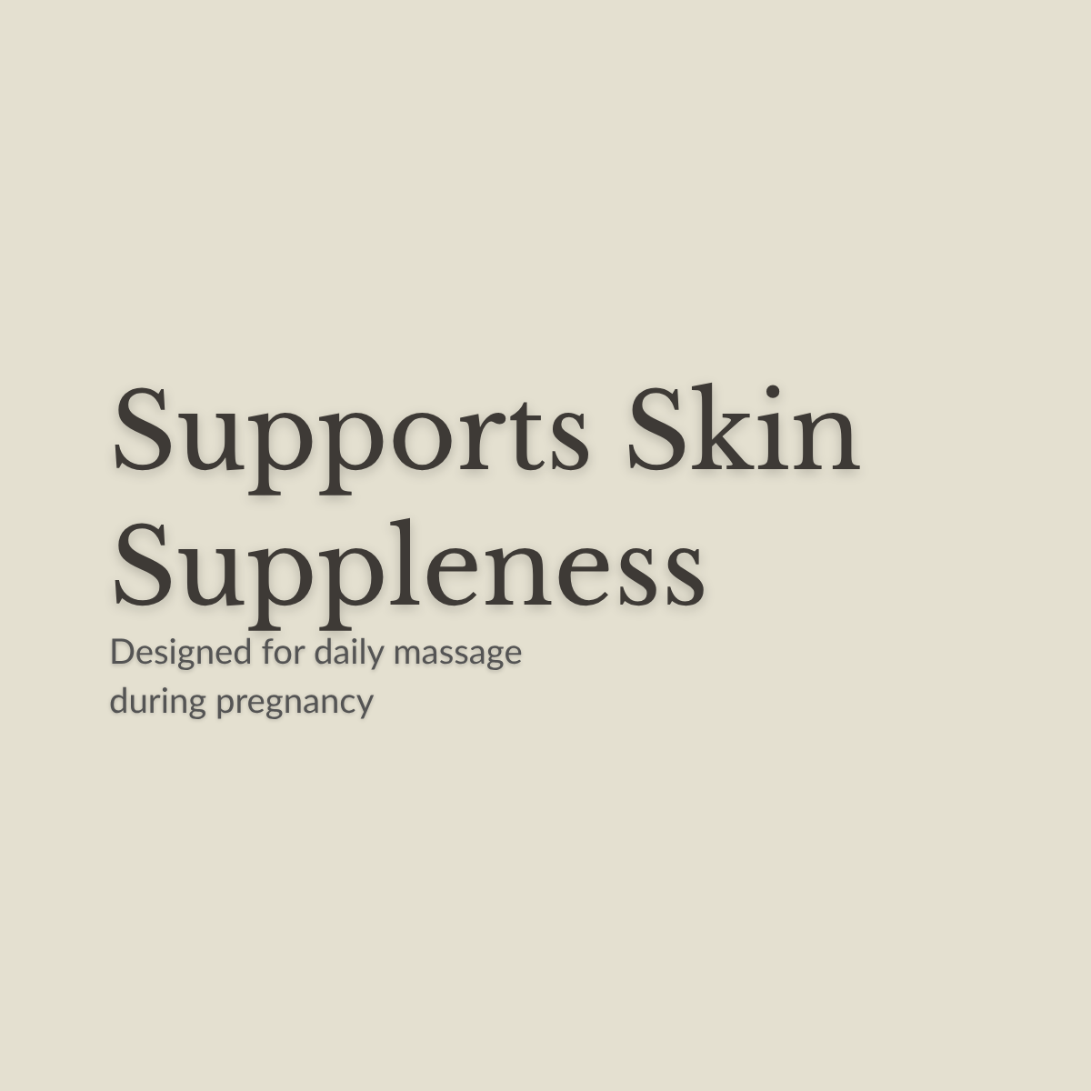 Text-only graphic on a warm beige background reading 'Supports Skin Suppleness' with smaller text below: 'Designed for daily massage during pregnancy.'.