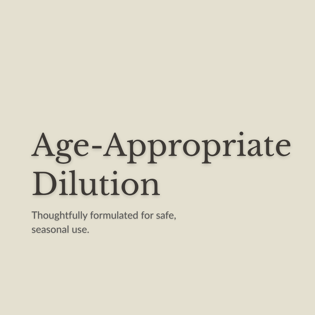 Text on a plain warm beige background reading 'Age-Appropriate Dilution' with smaller text below, 'Thoughtfully formulated for safe, seasonal use.'.