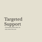 A minimalist beige graphic with dark gray text reading 'Targeted Support' and smaller text below, 'Convenient twist tube, for easy mess-free use.'.