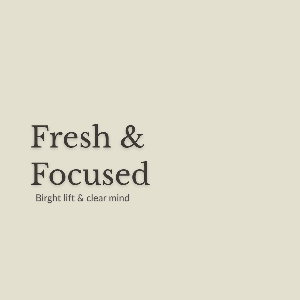 A minimalist square graphic with a warm light beige background and dark gray text reading 'Fresh & Focused' and smaller text below reading 'Birght lift & clear mind'.